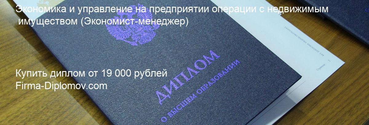 Купить диплом Экономика и управление на предприятии операции с недвижимым имуществом, купить диплом о высшем образовании в Махачкале